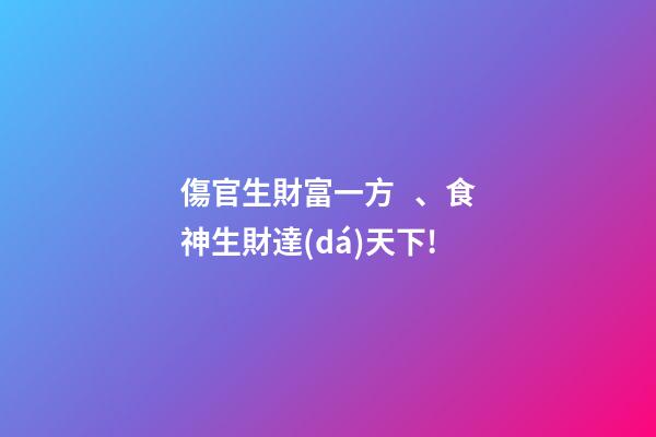 傷官生財富一方、食神生財達(dá)天下!